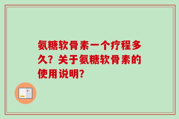 氨糖软骨素一个疗程多久？关于氨糖软骨素的使用说明？