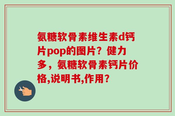 氨糖软骨素维生素d钙片pop的图片？健力多，氨糖软骨素钙片价格,说明书,作用？