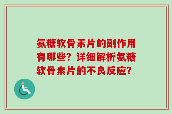 氨糖软骨素片的副作用有哪些？详细解析氨糖软骨素片的不良反应？