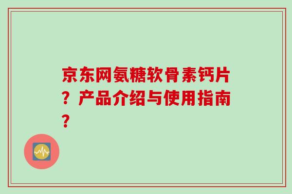京东网氨糖软骨素钙片？产品介绍与使用指南？