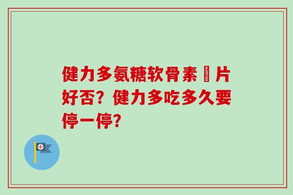 健力多氨糖软骨素鈣片好否?健力多吃多久要停一停? 健力多氨糖软骨素鈣片好否?健力多吃多久要停一停?