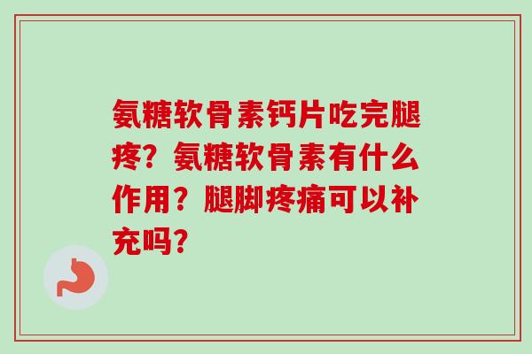 氨糖软骨素钙片吃完腿疼？氨糖软骨素有什么作用？腿脚疼痛可以补充吗？