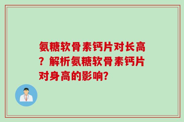 氨糖软骨素钙片对长高？解析氨糖软骨素钙片对身高的影响？