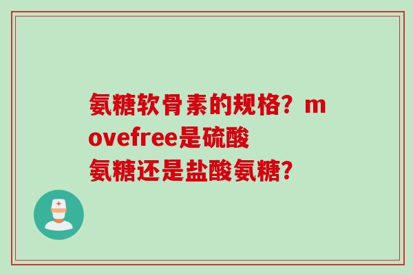 氨糖软骨素的规格？movefree是硫酸氨糖还是盐酸氨糖？