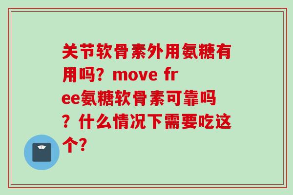 关节软骨素外用氨糖有用吗？move free氨糖软骨素可靠吗？什么情况下需要吃这个？