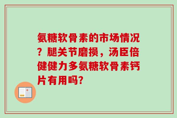 氨糖软骨素的市场情况？腿关节磨损，汤臣倍健健力多氨糖软骨素钙片有用吗？
