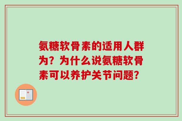 氨糖软骨素的适用人群为?为什么说氨糖软骨素可以养护关节问题? 氨糖软骨素的适用人群为?为什么说氨糖软骨素可以养护关节问题?