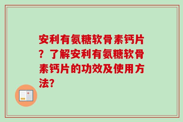 安利有氨糖软骨素钙片？了解安利有氨糖软骨素钙片的功效及使用方法？