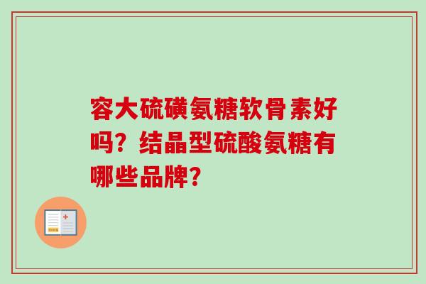 容大硫磺氨糖软骨素好吗？结晶型硫酸氨糖有哪些品牌？