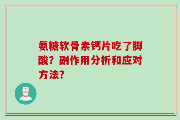 氨糖软骨素钙片吃了脚酸？副作用分析和应对方法？