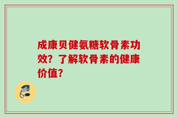 成康贝健氨糖软骨素功效？了解软骨素的健康价值？