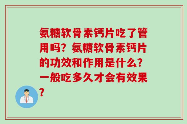 氨糖软骨素钙片吃了管用吗？氨糖软骨素钙片的功效和作用是什么？一般吃多久才会有效果？