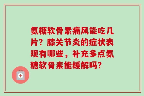 氨糖软骨素痛风能吃几片？膝关节炎的症状表现有哪些，补充多点氨糖软骨素能缓解吗？