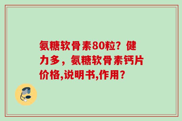 氨糖软骨素80粒？健力多，氨糖软骨素钙片价格,说明书,作用？