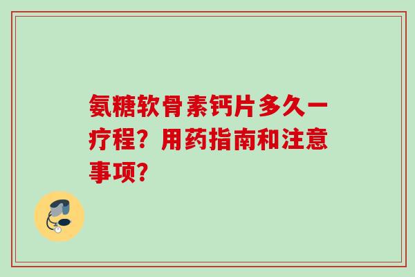 氨糖软骨素钙片多久一疗程？用药指南和注意事项？