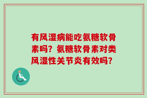 有能吃氨糖软骨素吗?氨糖软骨素对类性有效吗? 有能吃氨糖软骨素吗?氨糖软骨素对类性有效吗?