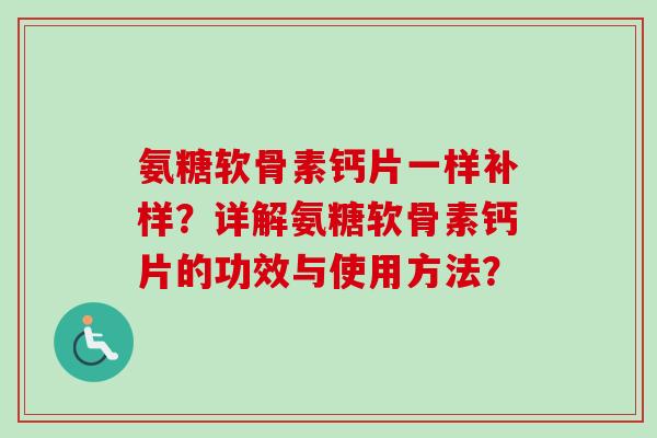 氨糖软骨素钙片一样补样？详解氨糖软骨素钙片的功效与使用方法？