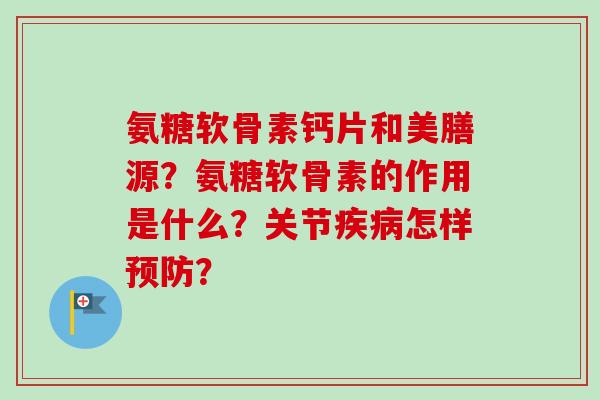 氨糖软骨素钙片和美膳源？氨糖软骨素的作用是什么？关节疾病怎样预防？