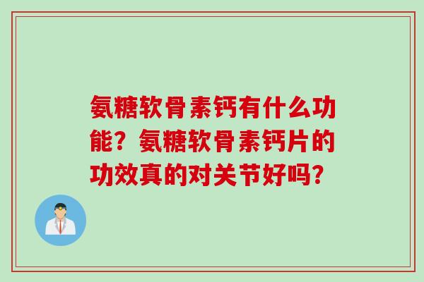 氨糖软骨素钙有什么功能？氨糖软骨素钙片的功效真的对关节好吗？