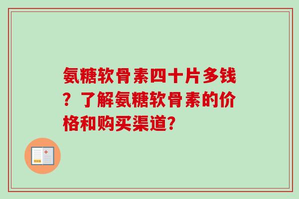 氨糖软骨素四十片多钱？了解氨糖软骨素的价格和购买渠道？