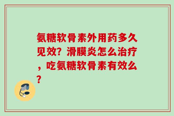 氨糖软骨素外用药多久见效？滑膜炎怎么治疗，吃氨糖软骨素有效么？
