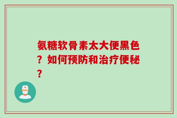 氨糖软骨素太大便黑色？如何和？