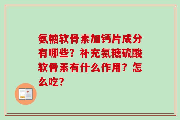 氨糖软骨素加钙片成分有哪些?补充氨糖硫酸软骨素有什么作用?怎么吃? 氨糖软骨素加钙片成分有哪些?补充氨糖硫酸软骨素有什么作用?怎么吃?