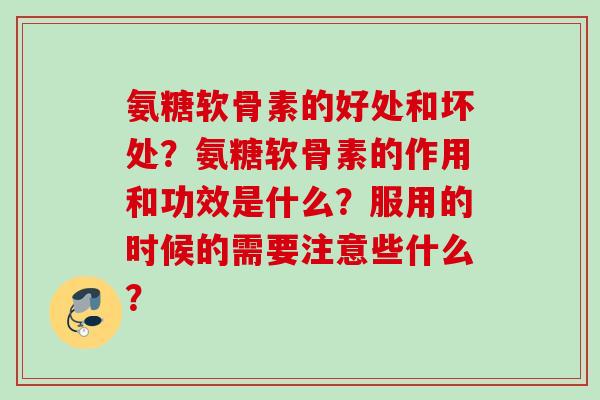 氨糖软骨素的好处和坏处？氨糖软骨素的作用和功效是什么？服用的时候的需要注意些什么？