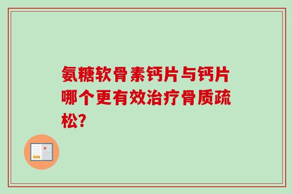 氨糖软骨素钙片与钙片哪个更有效治疗骨质疏松？