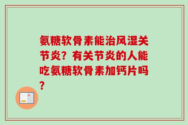 氨糖软骨素能治风湿关节炎？有关节炎的人能吃氨糖软骨素加钙片吗？