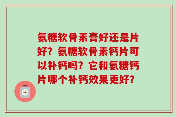 氨糖软骨素膏好还是片好？氨糖软骨素钙片可以补钙吗？它和氨糖钙片哪个补钙效果更好？