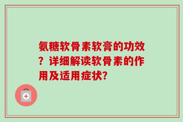 氨糖软骨素软膏的功效？详细解读软骨素的作用及适用症状？