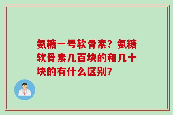 氨糖一号软骨素？氨糖软骨素几百块的和几十块的有什么区别？