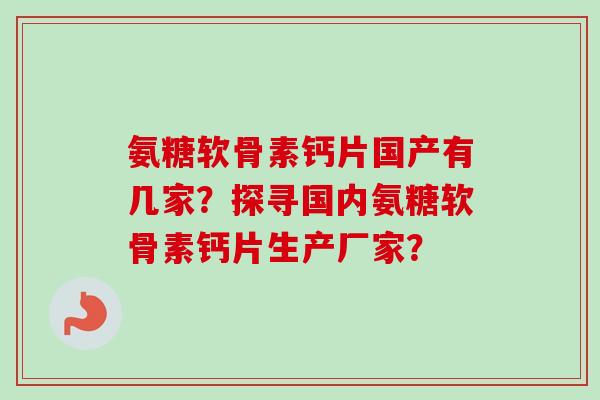 氨糖软骨素钙片国产有几家？探寻国内氨糖软骨素钙片生产厂家？