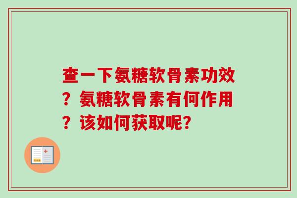 查一下氨糖软骨素功效？氨糖软骨素有何作用？该如何获取呢？