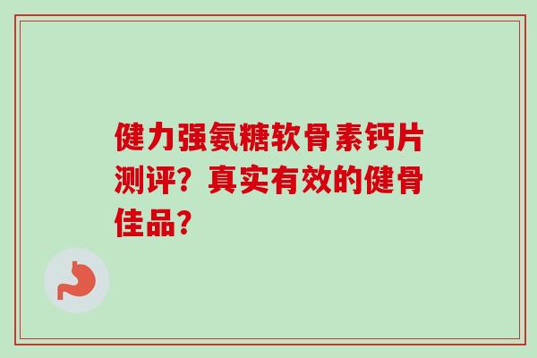 健力强氨糖软骨素钙片测评？真实有效的健骨佳品？