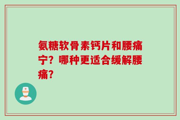 氨糖软骨素钙片和腰痛宁？哪种更适合缓解腰痛？