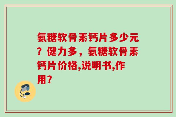 氨糖软骨素钙片多少元？健力多，氨糖软骨素钙片价格,说明书,作用？