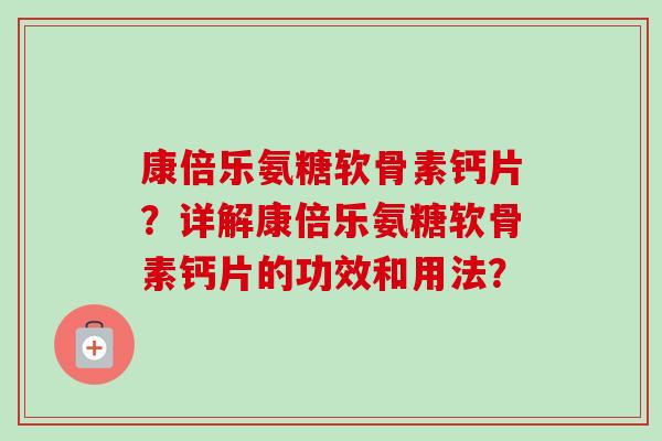 康倍乐氨糖软骨素钙片？详解康倍乐氨糖软骨素钙片的功效和用法？