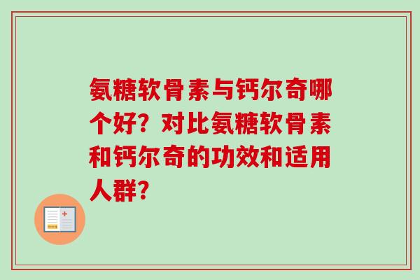 氨糖软骨素与钙尔奇哪个好？对比氨糖软骨素和钙尔奇的功效和适用人群？