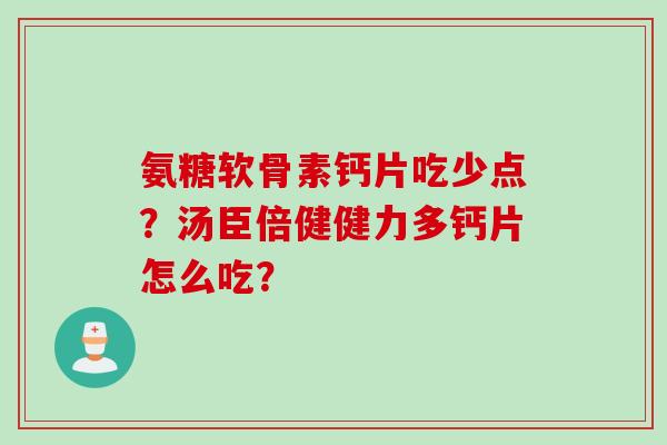 氨糖软骨素钙片吃少点？汤臣倍健健力多钙片怎么吃？