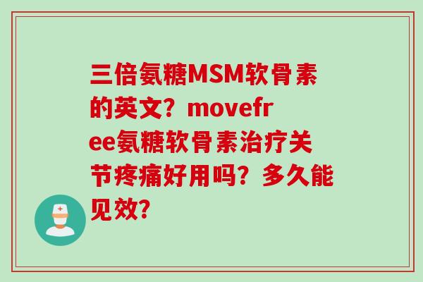 三倍氨糖MSM软骨素的英文？movefree氨糖软骨素治疗关节疼痛好用吗？多久能见效？