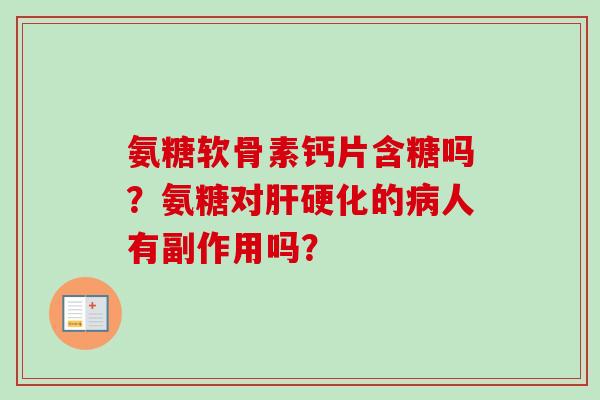 氨糖软骨素钙片含糖吗？氨糖对肝硬化的病人有副作用吗？