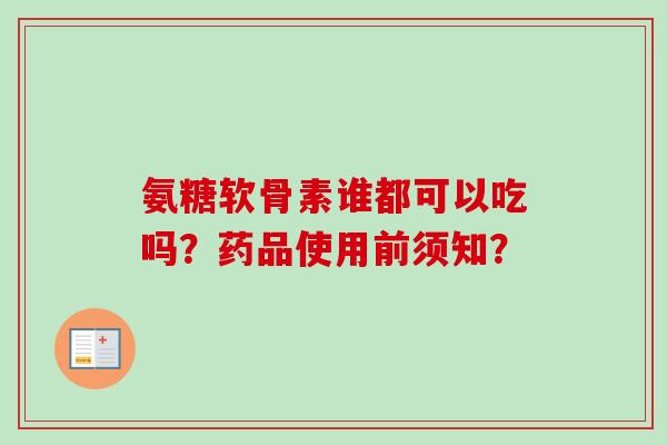 氨糖软骨素谁都可以吃吗？药品使用前须知？
