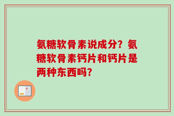 氨糖软骨素说成分？氨糖软骨素钙片和钙片是两种东西吗？