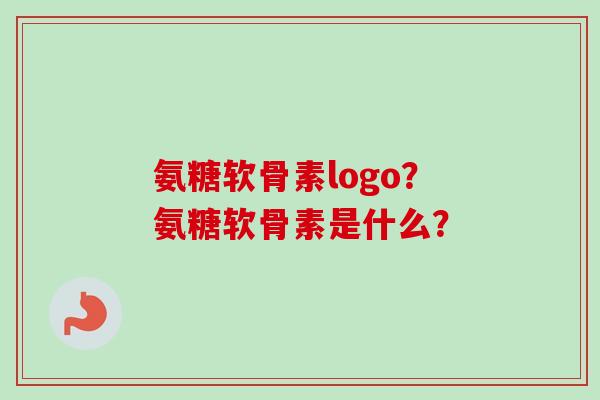 氨糖软骨素logo？氨糖软骨素是什么？