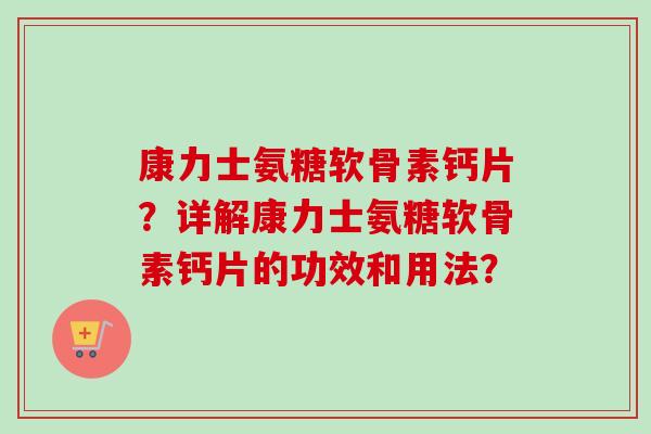 康力士氨糖软骨素钙片?详解康力士氨糖软骨素钙片的功效和用法? 康力士氨糖软骨素钙片?详解康力士氨糖软骨素钙片的功效和用法?