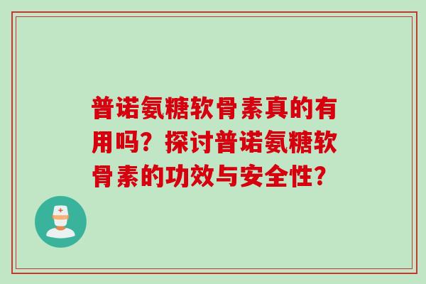 普诺氨糖软骨素真的有用吗？探讨普诺氨糖软骨素的功效与安全性？