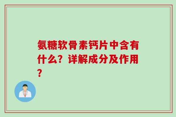 氨糖软骨素钙片中含有什么？详解成分及作用？