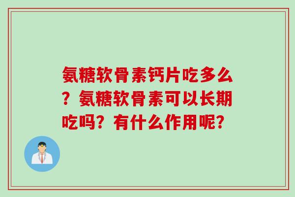 氨糖软骨素钙片吃多么？氨糖软骨素可以长期吃吗？有什么作用呢？